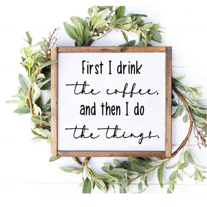 First I Drink the Coffee - 12" x 12"