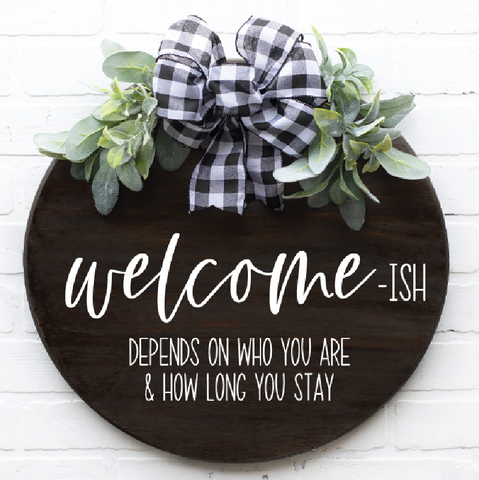 Welcome- Ish Depends On Who You Are Sign - Dark Walnut and White- Round - 16"